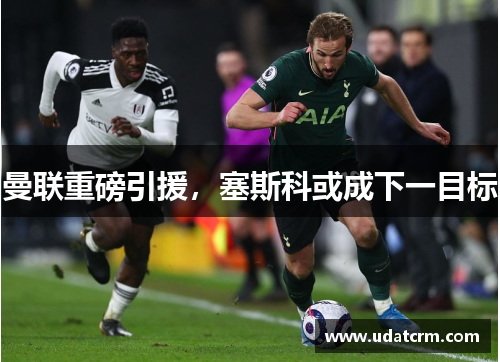 曼联重磅引援，塞斯科或成下一目标