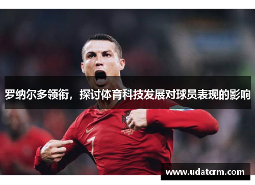 罗纳尔多领衔，探讨体育科技发展对球员表现的影响