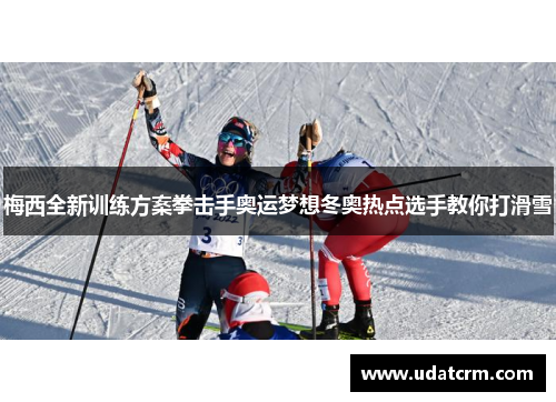 梅西全新训练方案拳击手奥运梦想冬奥热点选手教你打滑雪